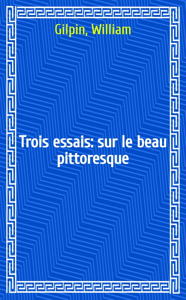 Trois essais: sur le beau pittoresque; sur les voyages pittoresques, et sur l'art d'esquisser le paysage; suivis d'un Poème sur la peinture du paysage