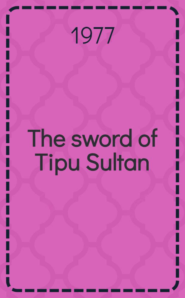The sword of Tipu Sultan : (A hist. novel about the life a. legend of Tipu Sultan of India)