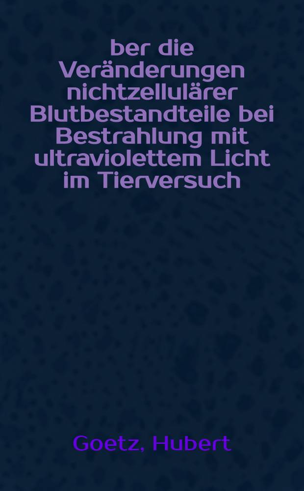 Über die Veränderungen nichtzellulärer Blutbestandteile bei Bestrahlung mit ultraviolettem Licht im Tierversuch : Inaug.-Diss. ... der Med. Fak. der ... Univ. zu Tübingen