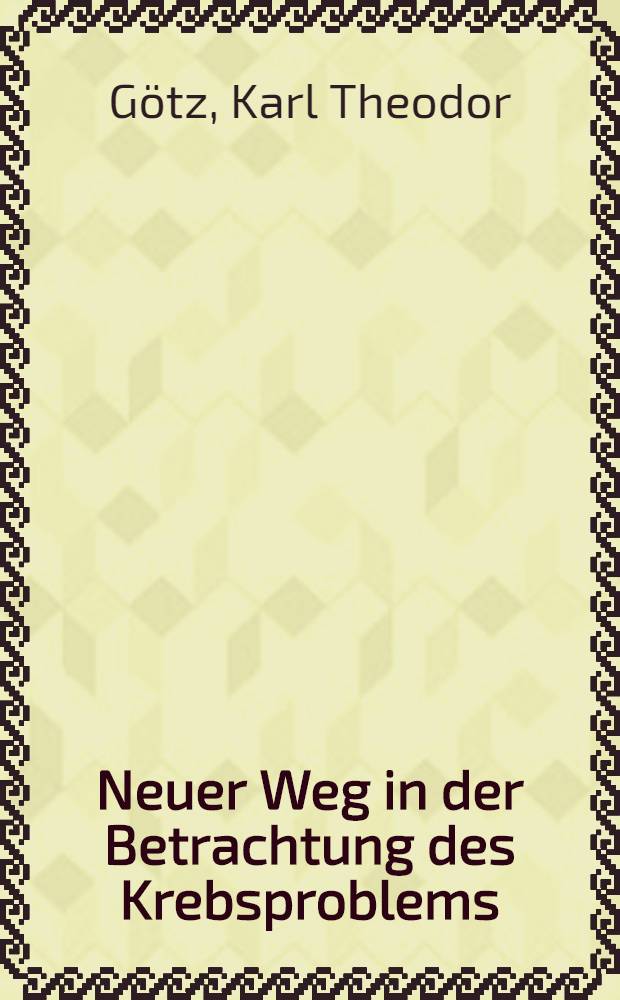 Neuer Weg in der Betrachtung des Krebsproblems : Unter besonderer Berücksichtigung der Eiweiß-Chemie und des Herdgeschehens