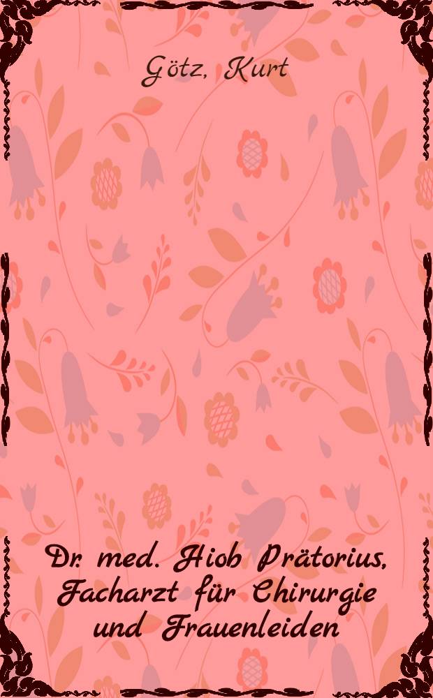 Dr. med. Hiob Pr&auml;torius, Facharzt f&uuml;r Chirurgie und Frauenleiden : Nach alten aber guten Motiven neuerz&auml;hlt