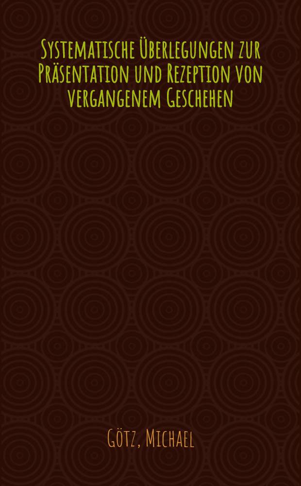 Systematische Überlegungen zur Präsentation und Rezeption von vergangenem Geschehen : Inaug.-Diss