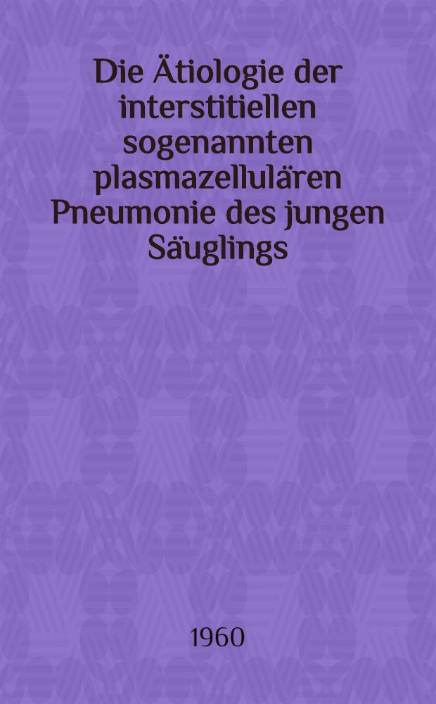 Die Ätiologie der interstitiellen sogenannten plasmazellulären Pneumonie des jungen Säuglings