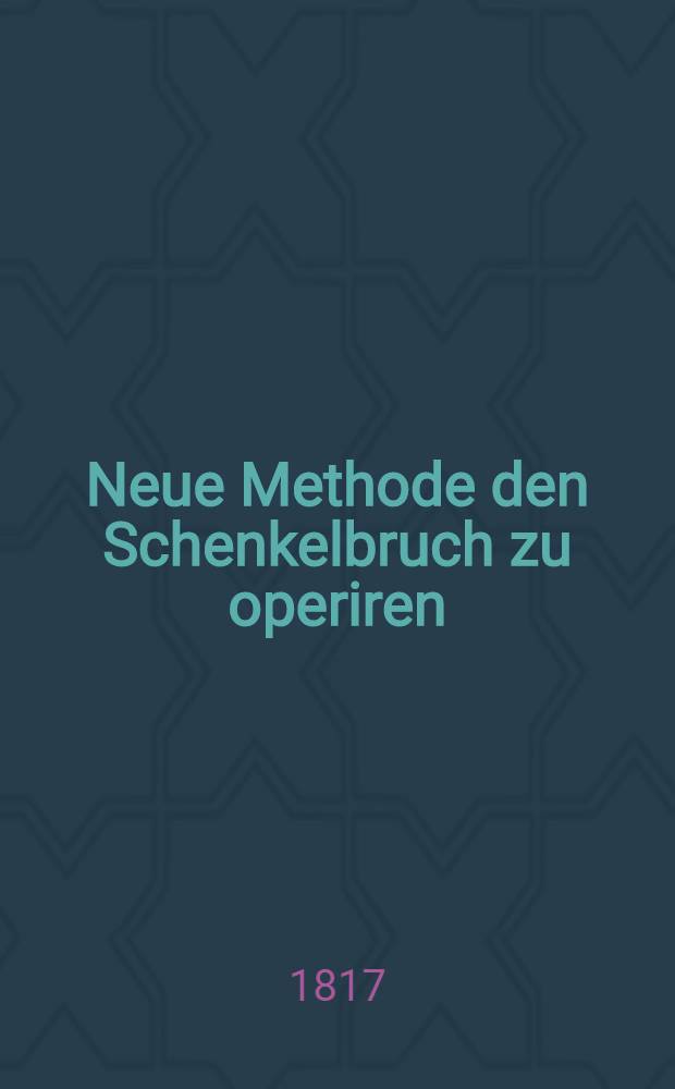 Neue Methode den Schenkelbruch zu operiren : Aus dem Spanischen mit einem Nachtrage über die Operation des Schenkelbruchs von Dr. Schreger ..