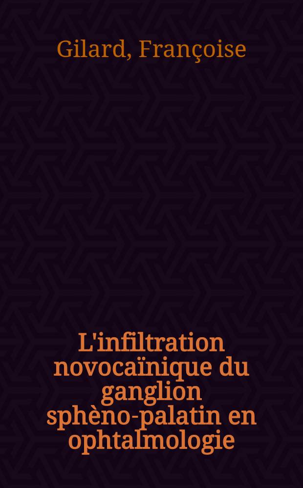 L'infiltration novocaïnique du ganglion sphèno-palatin en ophtalmologie : Techniques, indications, thérapeutiques et résultats : Thèse ..