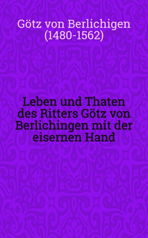 Leben und Thaten des Ritters Götz von Berlichingen mit der eisernen Hand : Von ihm selbst erzählt