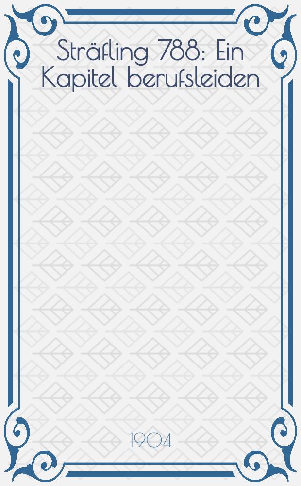Sträfling 788 : Ein Kapitel berufsleiden