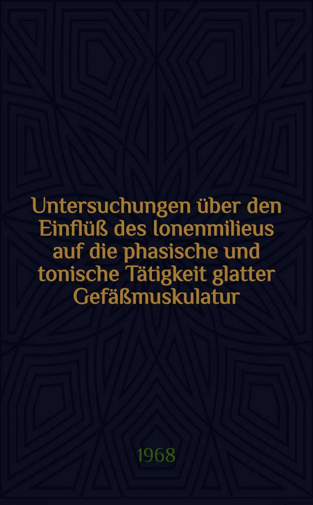 Untersuchungen über den Einflüß des Ionenmilieus auf die phasische und tonische Tätigkeit glatter Gefäßmuskulatur : Inaug.-Diss. ... einer ... Med. Fakultät der ... Univ. zu Tübingen