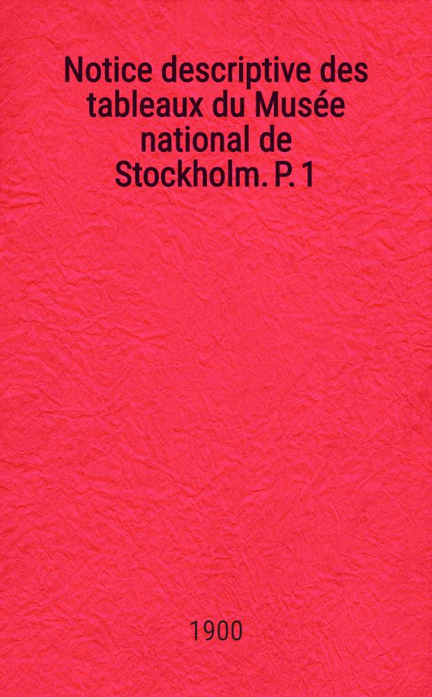 Notice descriptive des tableaux du Musée national de Stockholm. P. 1 : Maîtres étrangers (non scandinaves)