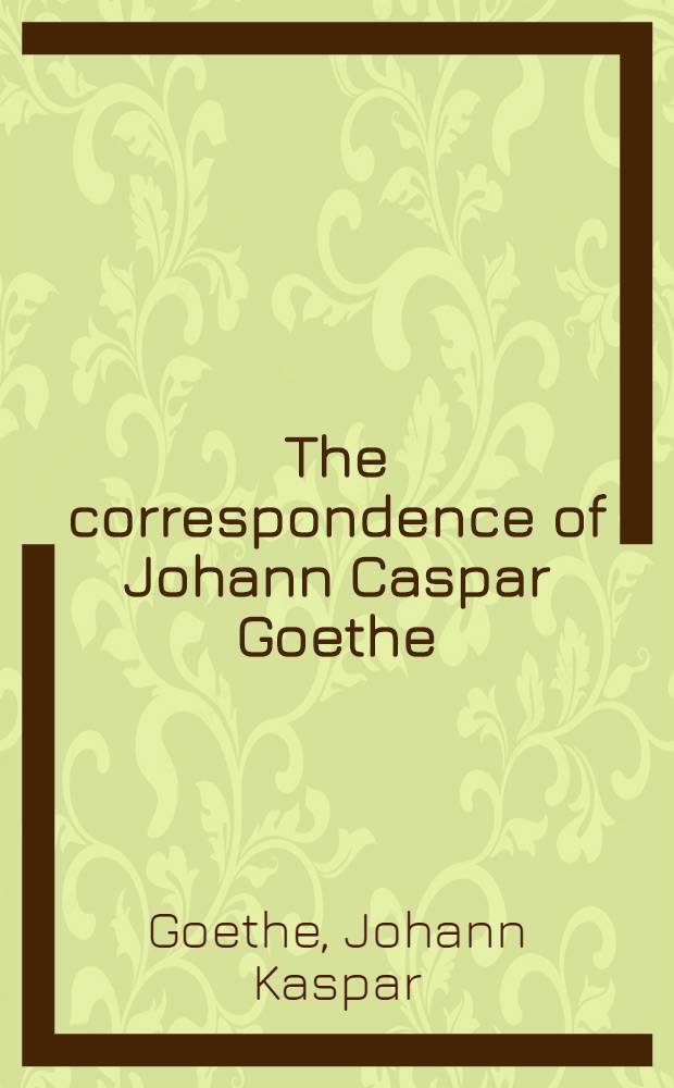 The correspondence of Johann Caspar Goethe