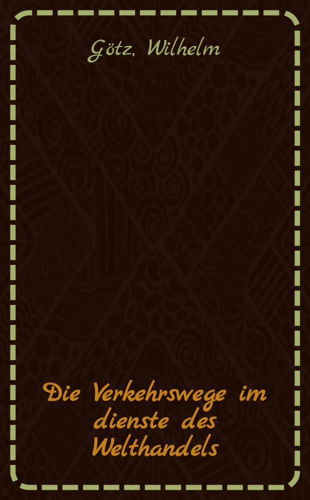 Die Verkehrswege im dienste des Welthandels : Eine historisch-geographische Untersuchung samt einer Einleitung für eine "Wissenschaft von den geographischen Entfernungen"