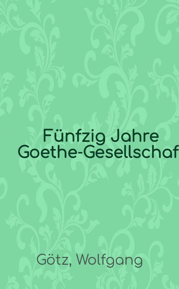 Fünfzig Jahre Goethe-Gesellschaft