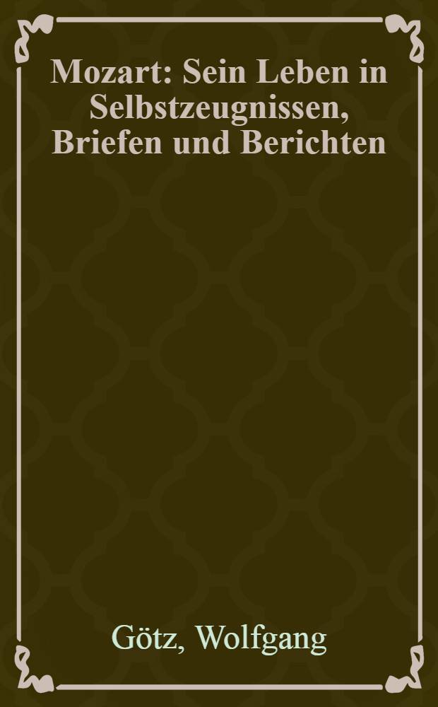 Mozart : Sein Leben in Selbstzeugnissen, Briefen und Berichten