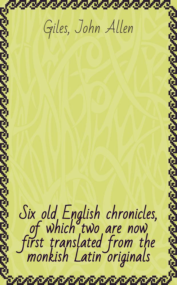 Six old English chronicles, of which two are now first translated from the monkish Latin originals : Ethelswerd's Chronicle. Asser's Life of Alfred. Geoffrey of Monmouth's British history. Gildas. Nennius, and Richard of Cirencester