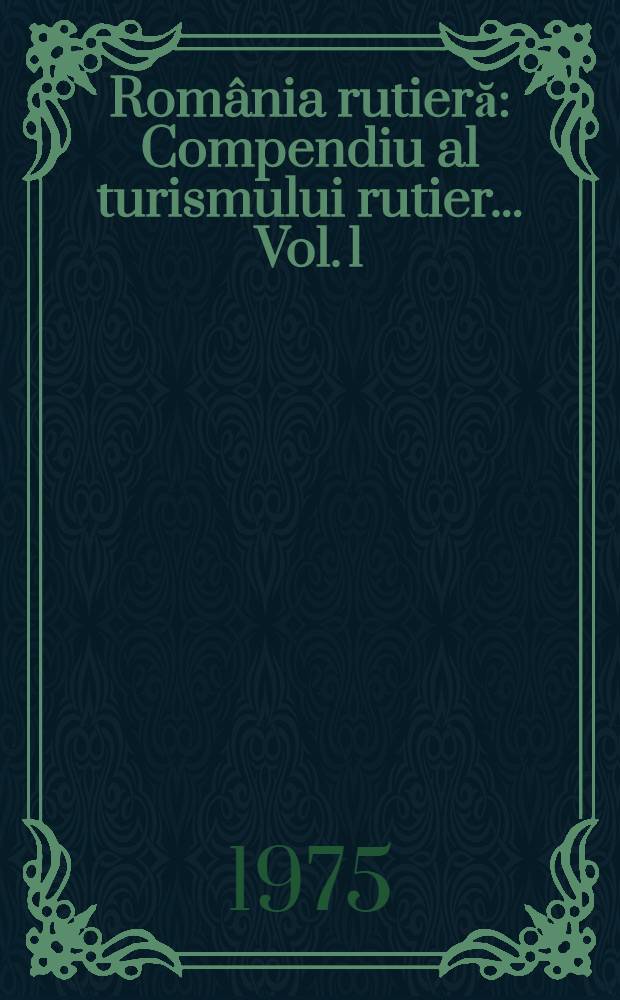 România rutieră : Compendiu al turismului rutier ... Vol. 1 : Oltenia ; Muntenia ; Dobrogea ; Moldova