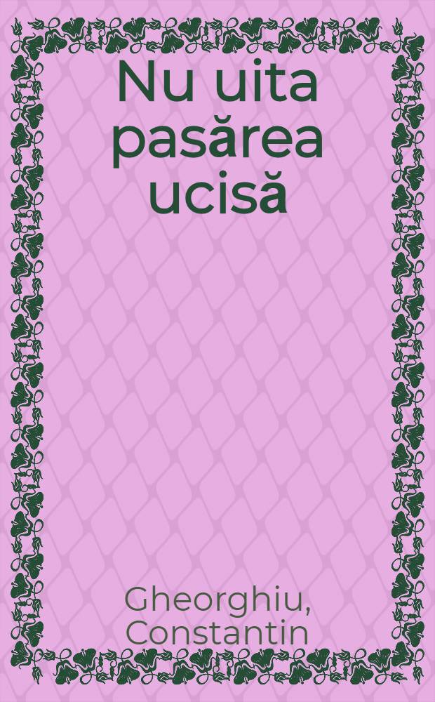 Nu uita pasărea ucisă : Roman