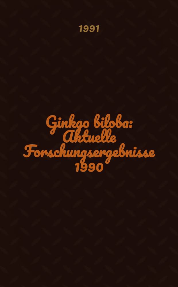 Ginkgo biloba : Aktuelle Forschungsergebnisse 1990/91