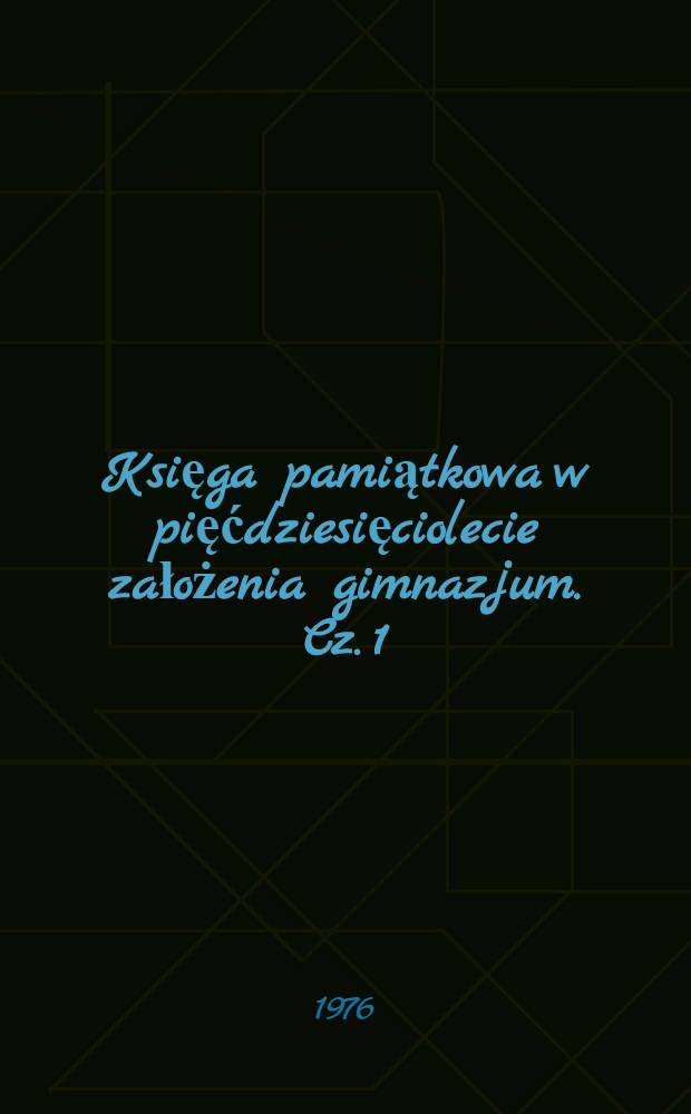 Księga pamiątkowa w pięćdziesięciolecie założenia gimnazjum. Cz. 1
