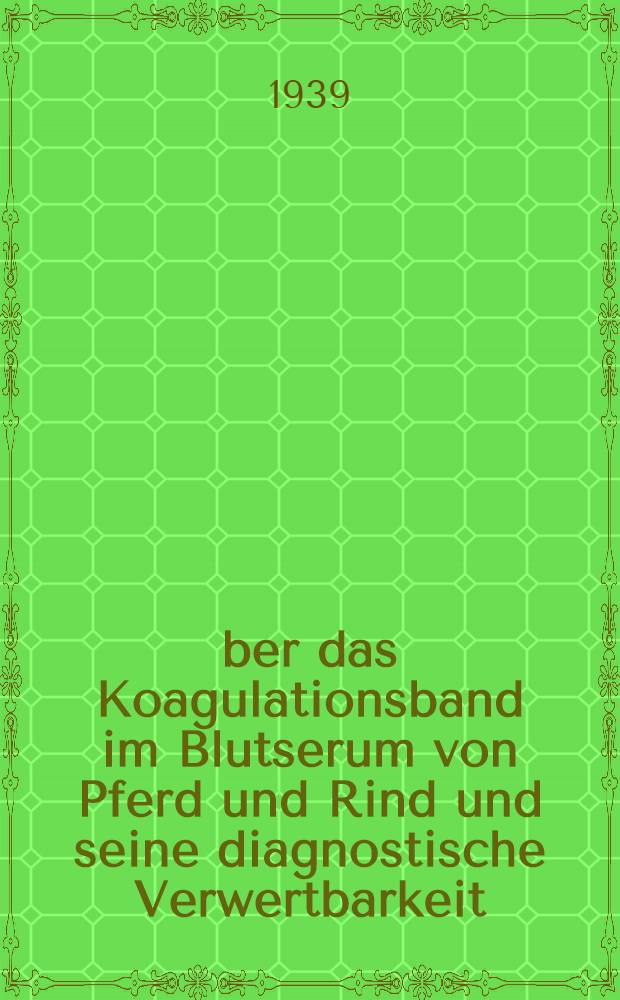 Über das Koagulationsband im Blutserum von Pferd und Rind und seine diagnostische Verwertbarkeit : Inaug.-Diss. zur Erlangung der Doktorwürde der ... Univ. Leipzig