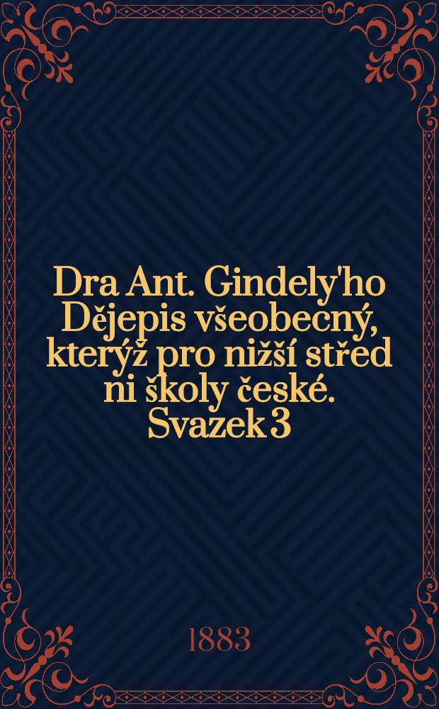 Dra Ant. Gindely'ho Dějepis v&scaron;eobecn&yacute;, kter&yacute;ž pro niž&scaron;&iacute; střed ni &scaron;koly česk&eacute;. Svazek 3 : Věk nov&yacute;