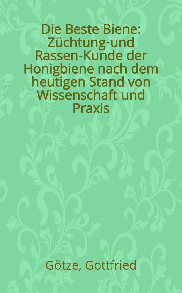 Die Beste Biene : Züchtungs- und Rassen-Kunde der Honigbiene nach dem heutigen Stand von Wissenschaft und Praxis