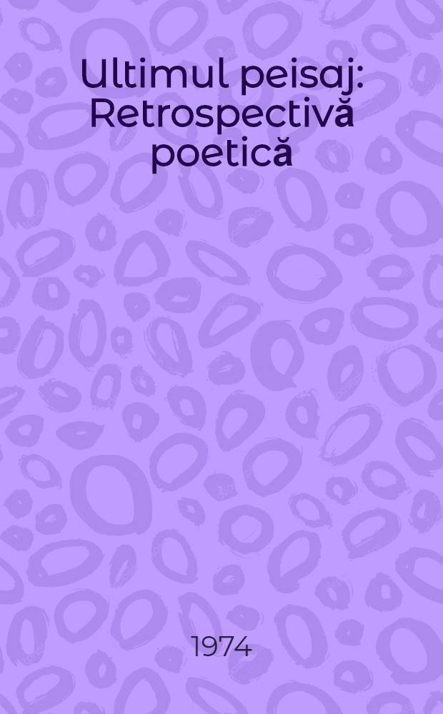 Ultimul peisaj : Retrospectivă poetică