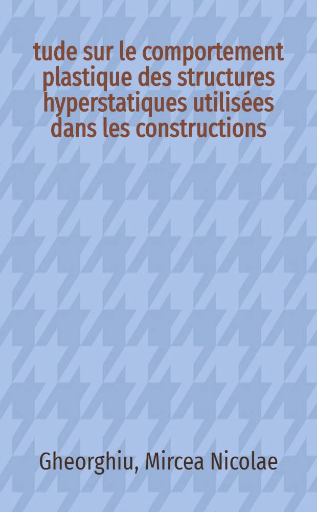 Étude sur le comportement plastique des structures hyperstatiques utilisées dans les constructions : 1-re thèse prés. ... à la Fac. des sciences de Paris ..