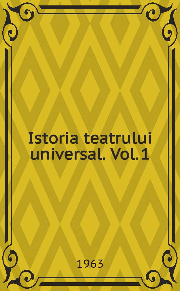 Istoria teatrului universal. Vol. 1 : [Teatrul antic ; Teatrul medieval ; Teatrul Renaşterii ; Teatrul clasic]