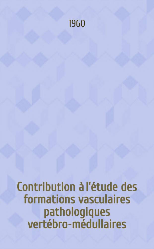 Contribution &agrave; l'&eacute;tude des formations vasculaires pathologiques vert&eacute;bro-m&eacute;dullaires : (Angiomes vert&eacute;braux, &eacute;piduraux et intraduraux) : Th&egrave;se ..