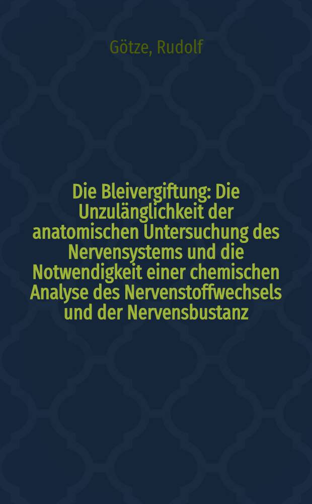 Die Bleivergiftung : Die Unzulänglichkeit der anatomischen Untersuchung des Nervensystems und die Notwendigkeit einer chemischen Analyse des Nervenstoffwechsels und der Nervensbustanz