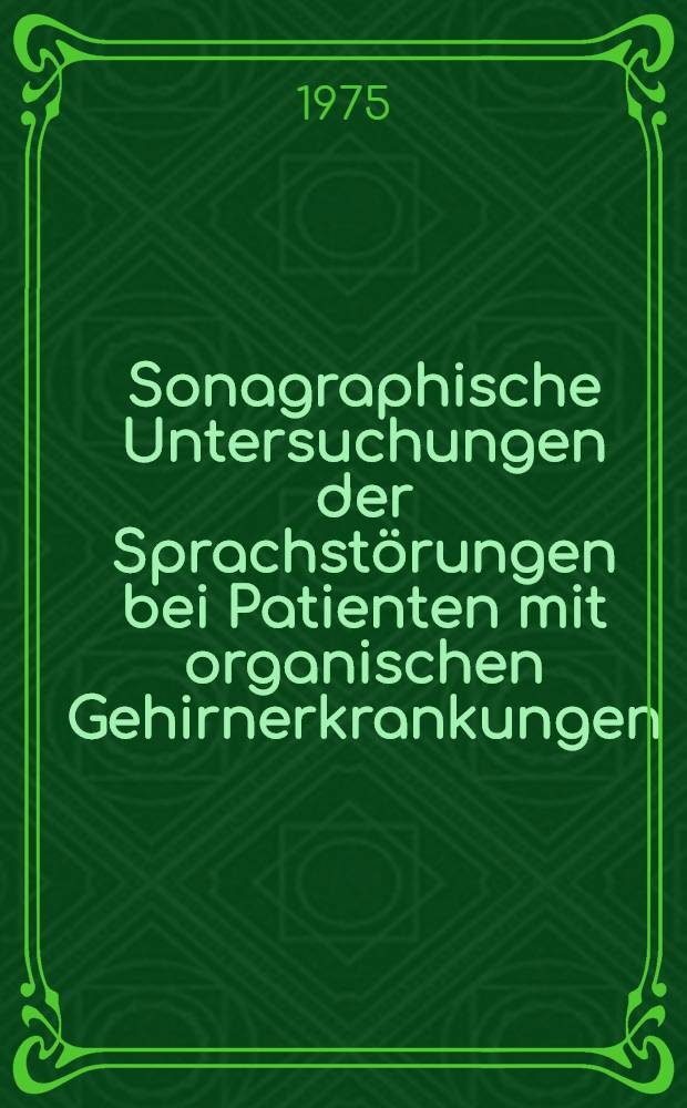 Sonagraphische Untersuchungen der Sprachstörungen bei Patienten mit organischen Gehirnerkrankungen : Inaug.-Diss. ... der ... Med. Fak. der ... Univ. Erlangen-Nürnberg