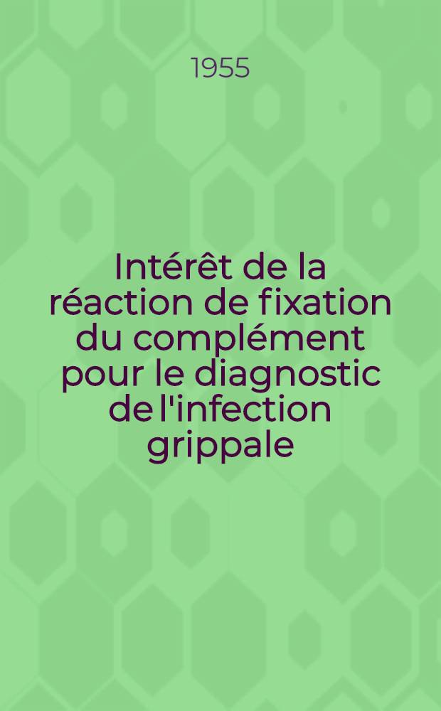 Intérêt de la réaction de fixation du complément pour le diagnostic de l'infection grippale : (Application à l'étude de deux épidémies) : Travail ... de la Faculté de méd. de Lyon : Thèse, présentée ... pour obtenir le grade de docteur en méd