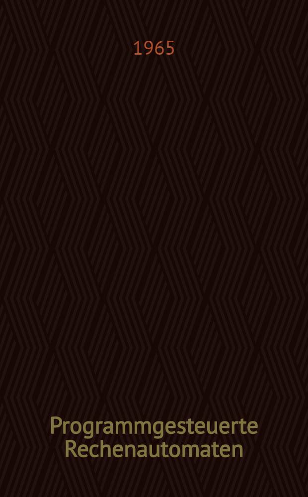 Programmgesteuerte Rechenautomaten : Grundlagen, Arbeitsweise technischer Aufbau : Programmieren und Anwendung programmgesteuerter Digital- und Analogrechner
