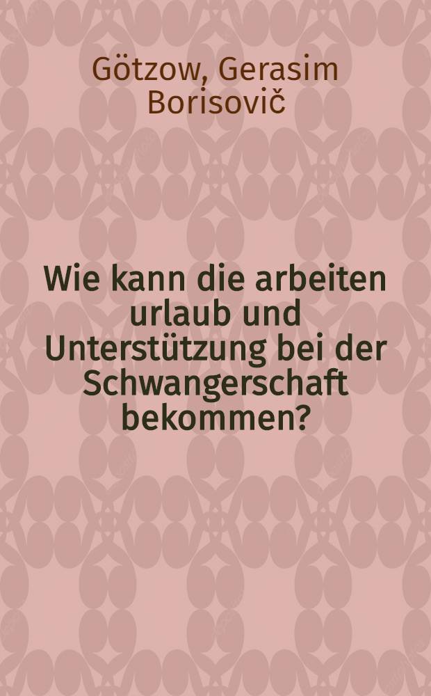 ... Wie kann die arbeiten urlaub und Unterst&uuml;tzung bei der Schwangerschaft bekommen? : Nach der ersten Auflage des Verlags "Arbeitsfragen"