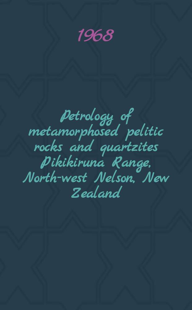 Petrology of metamorphosed pelitic rocks and quartzites Pikikiruna Range, North-west Nelson, New Zealand