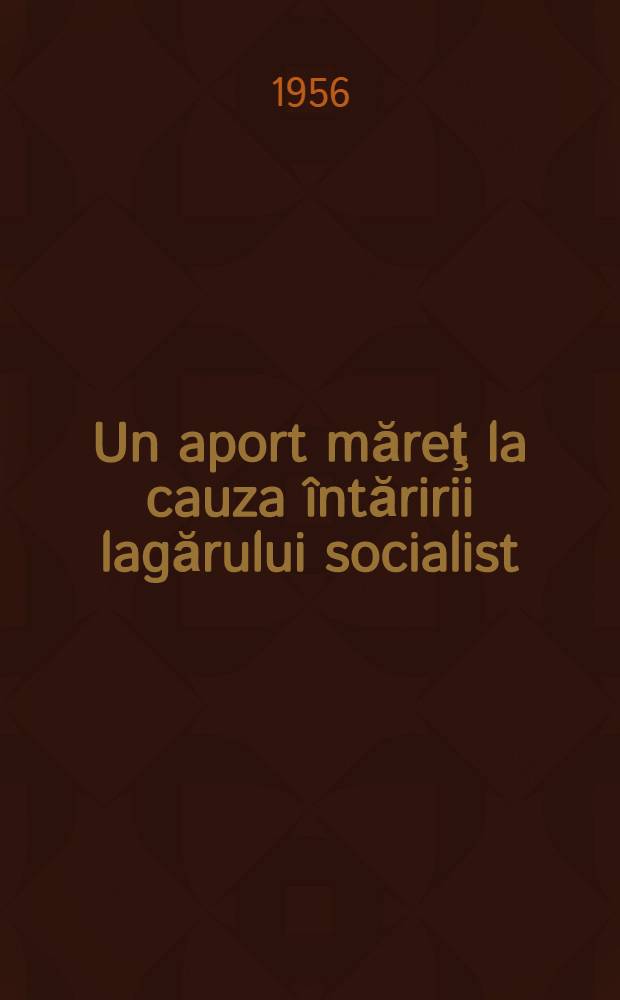 Un aport măreţ la cauza întăririi lagărului socialist