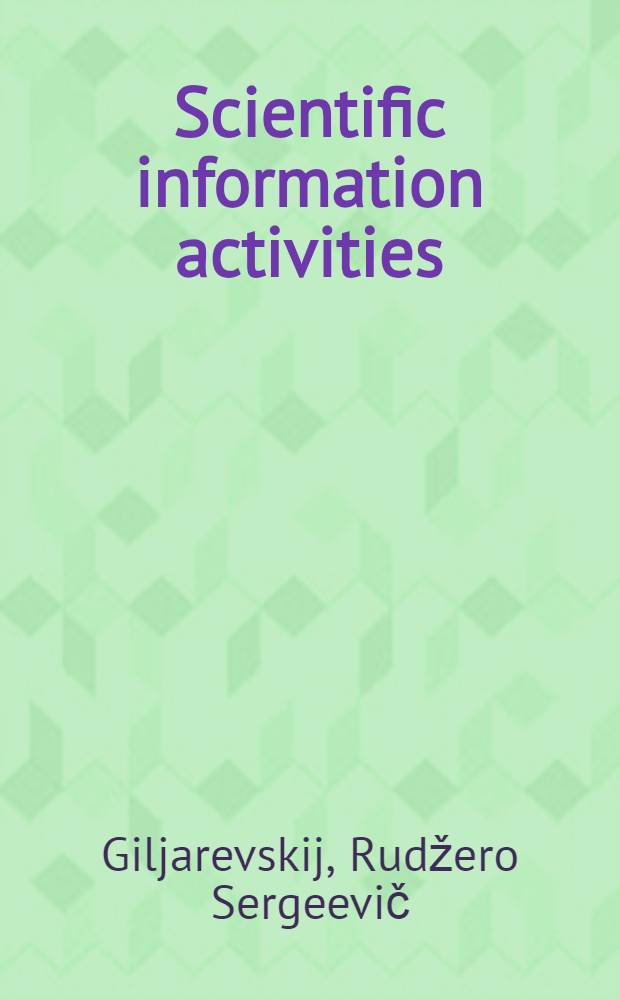 Scientific information activities : Informatics: its scope and methods : The lecture presented at the Course for inform. officers and documentalists from developing countries, held by VINITI, 4 Sept. - 16 Nov., 1973