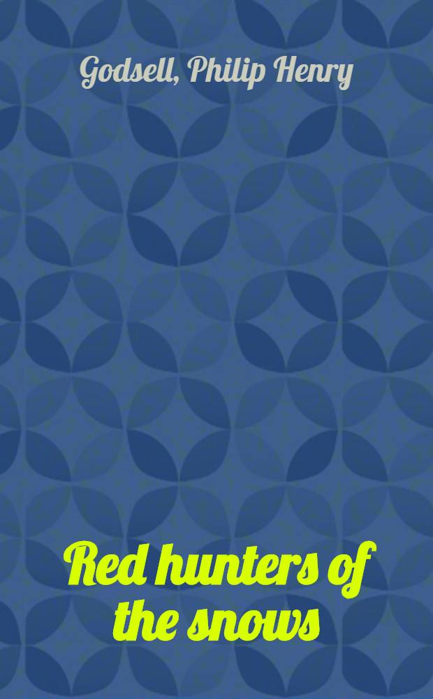 Red hunters of the snows : An account of thirty years experience with the primitive Indian and Eskimo tribes of the Canadian north-west and Arctic coast, with a brief history of the early contact between white fur traders and the aborigines