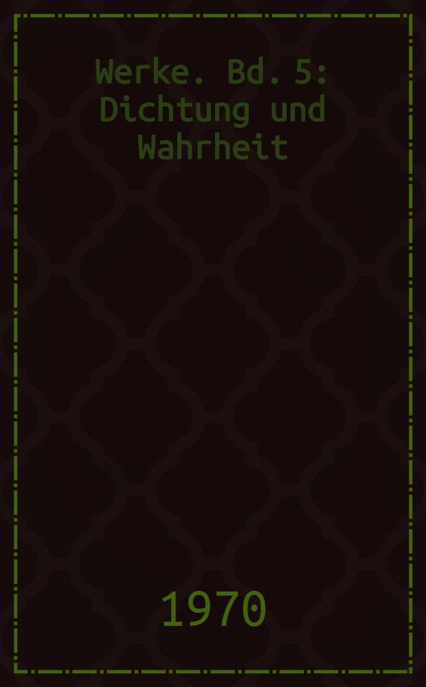 Werke. Bd. 5 : Dichtung und Wahrheit