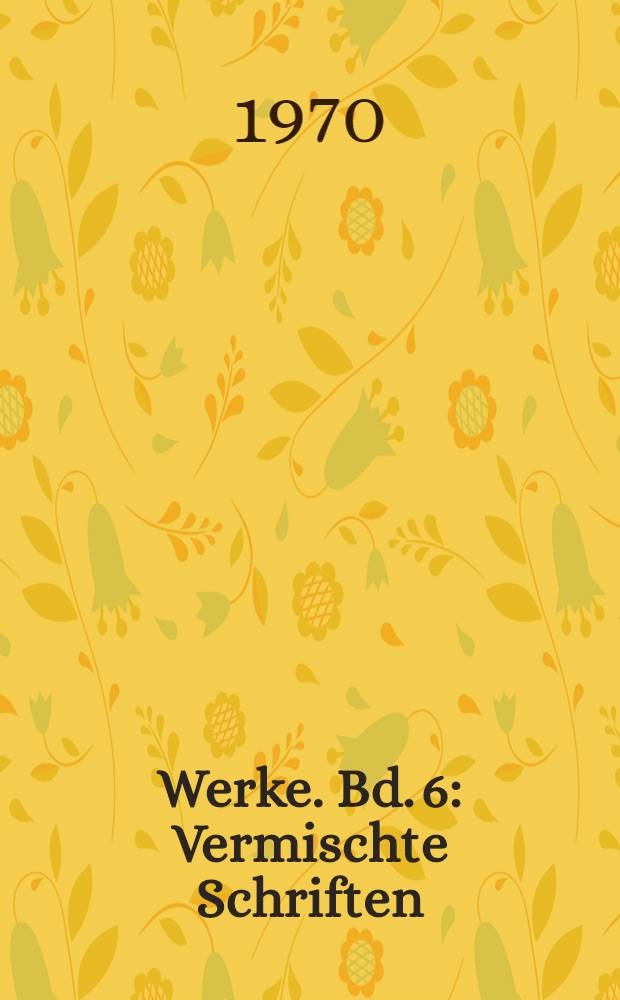 Werke. Bd. 6 : Vermischte Schriften