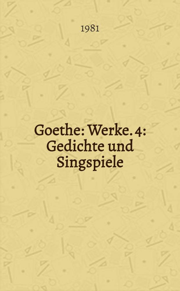 Goethe : [Werke]. 4 : Gedichte und Singspiele