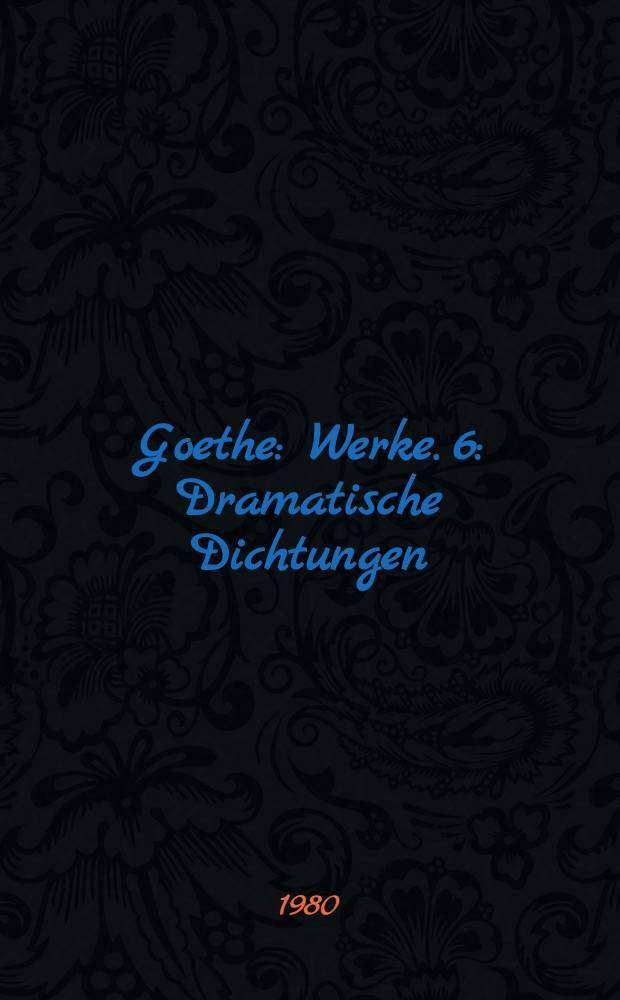 Goethe : [Werke]. 6 : Dramatische Dichtungen