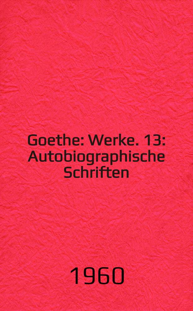 Goethe : [Werke]. 13 : Autobiographische Schriften