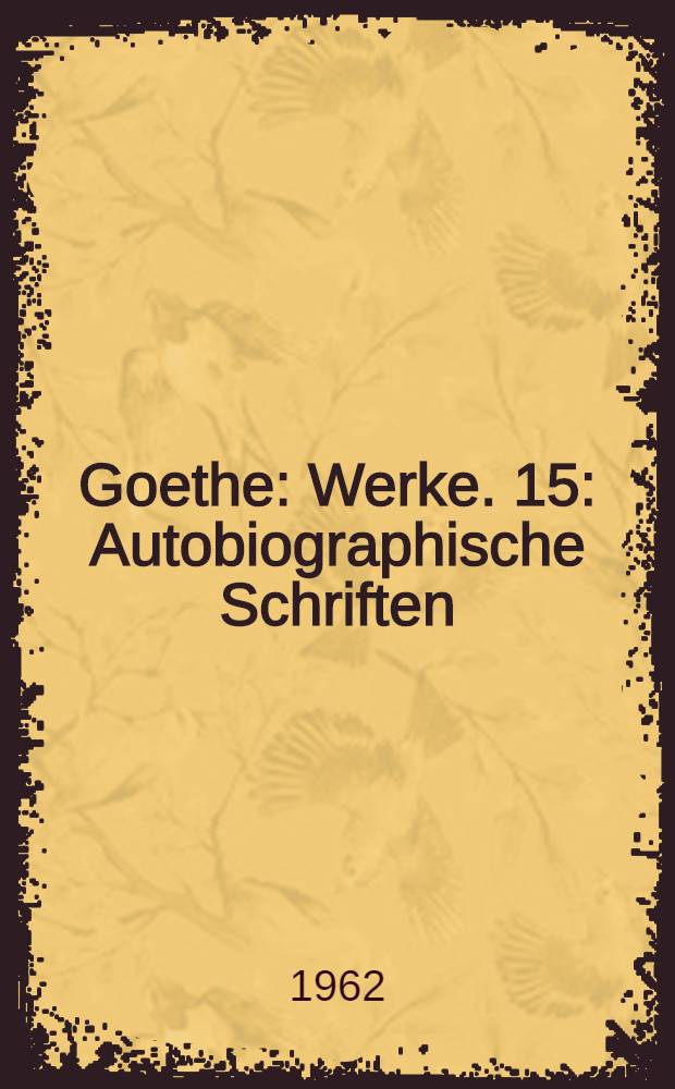 Goethe : [Werke]. 15 : Autobiographische Schriften