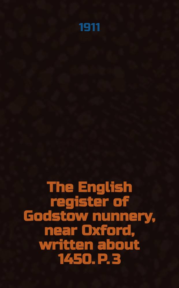 The English register of Godstow nunnery, near Oxford, written about 1450. [P. 3 : Forewords. Grammar notes. Indexes]