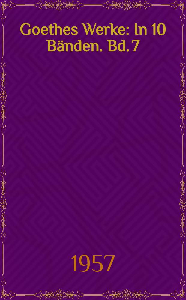 Goethes Werke : In 10 Bänden. Bd. 7 : Das Alterswerk seit Schillers Tod