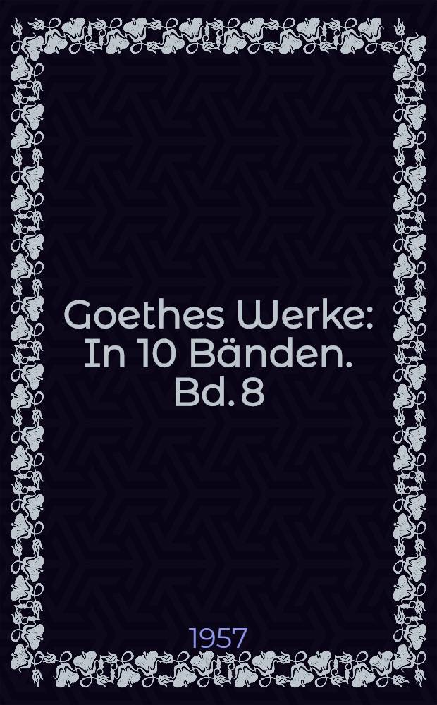 Goethes Werke : In 10 Bänden. Bd. 8 : Das Alterswerk seit Schillers Tod