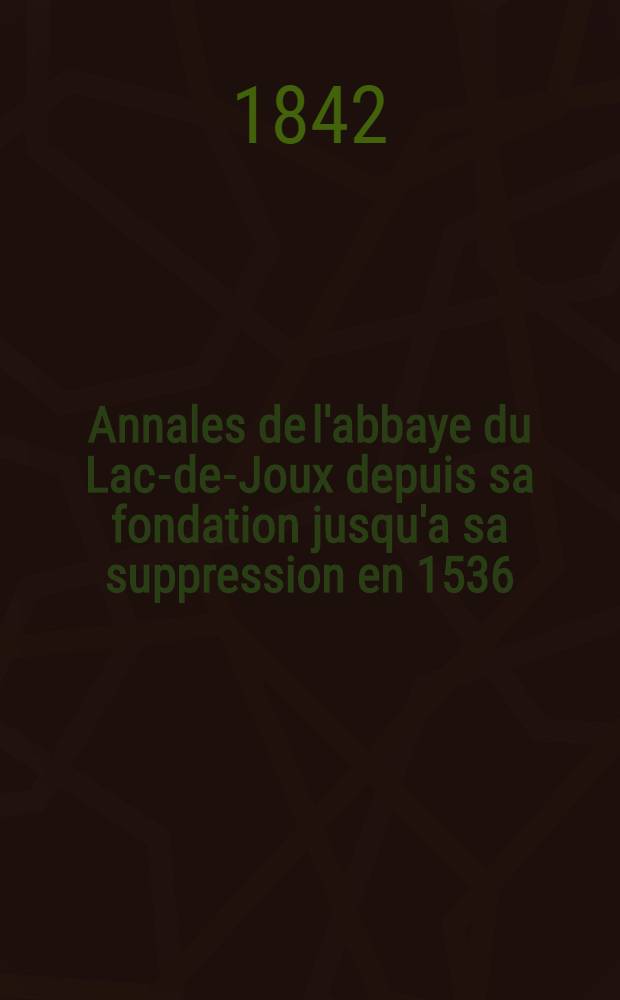Annales de l'abbaye du Lac-de-Joux depuis sa fondation jusqu'a sa suppression en 1536