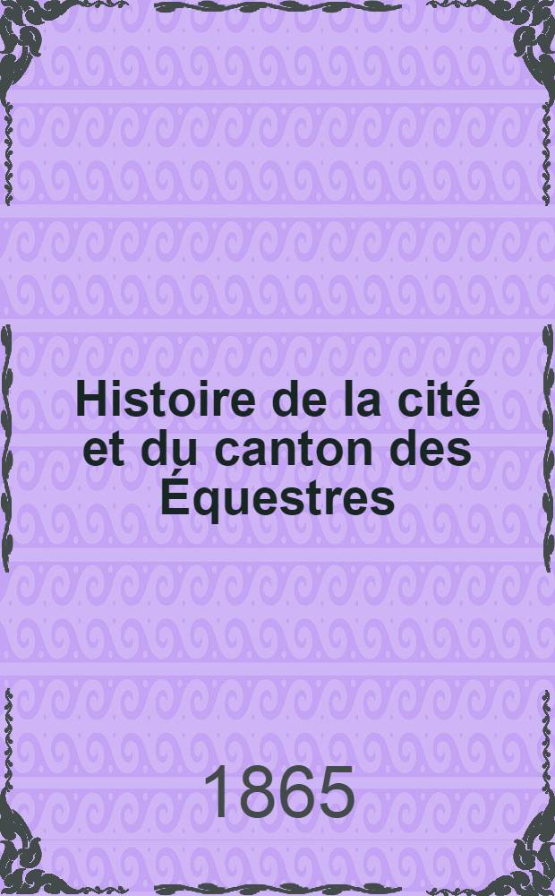 Histoire de la cité et du canton des Équestres : Suivie de divers autres opuscules