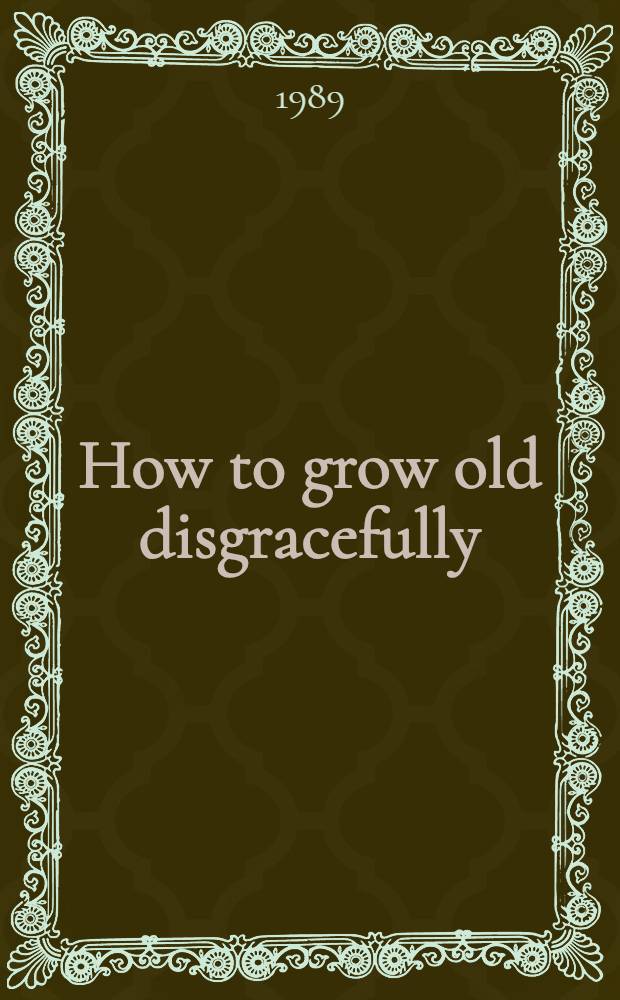 How to grow old disgracefully : An autobiography